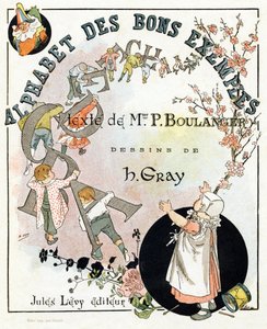 書籍のタイトルページ「Alphabet of Good Example」。ジュール・レヴィ、編集。挿絵：アンリ・ブーランジェ（通称：アンリ・グレイ）．テキストはP.ブーランジェ夫人によるもの。パリ、マダム通り79番地のCh.Gillot社が製版・印刷。1890年頃。それぞれのイメージの中に、輝かしい 作： Henri  Gray